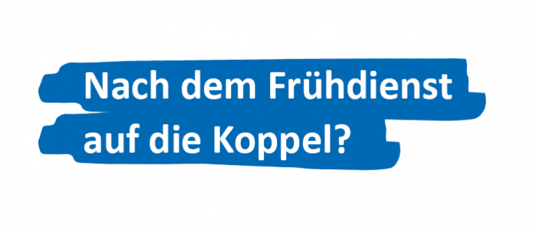 Nach dem Frühdienst auf die Koppel?